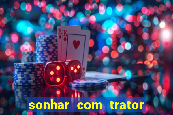 sonhar com trator jogo do bicho